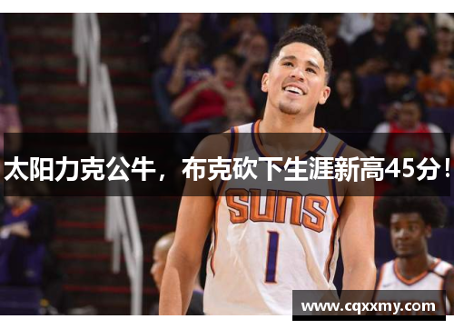 太阳力克公牛，布克砍下生涯新高45分！