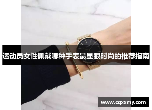 运动员女性佩戴哪种手表最显眼时尚的推荐指南