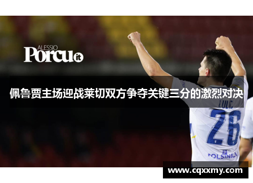 佩鲁贾主场迎战莱切双方争夺关键三分的激烈对决