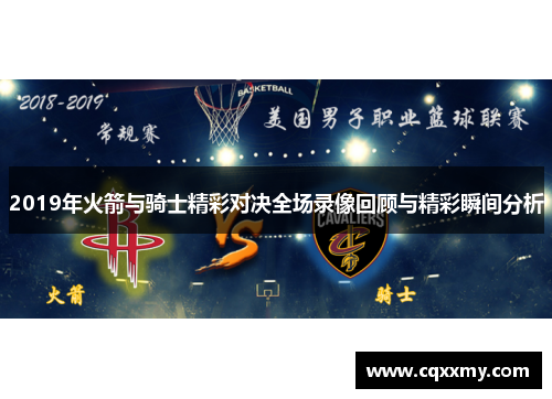 2019年火箭与骑士精彩对决全场录像回顾与精彩瞬间分析