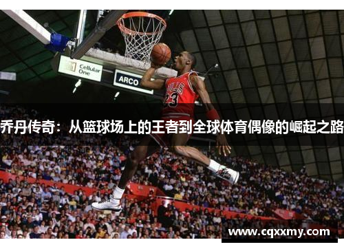 乔丹传奇：从篮球场上的王者到全球体育偶像的崛起之路