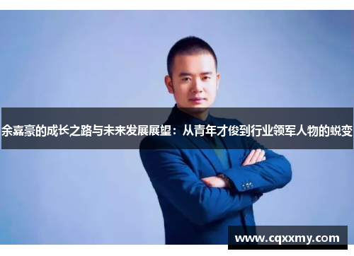余嘉豪的成长之路与未来发展展望：从青年才俊到行业领军人物的蜕变