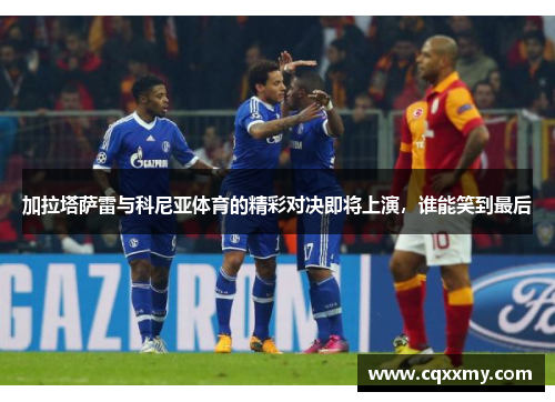 加拉塔萨雷与科尼亚体育的精彩对决即将上演，谁能笑到最后