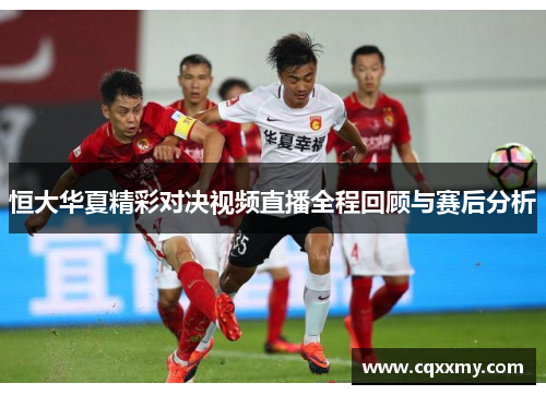 恒大华夏精彩对决视频直播全程回顾与赛后分析
