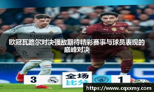 欧冠瓦路尔对决强敌期待精彩赛事与球员表现的巅峰对决